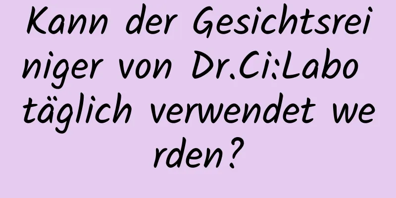 Kann der Gesichtsreiniger von Dr.Ci:Labo täglich verwendet werden?