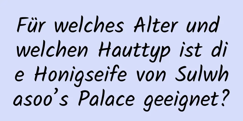 Für welches Alter und welchen Hauttyp ist die Honigseife von Sulwhasoo’s Palace geeignet?