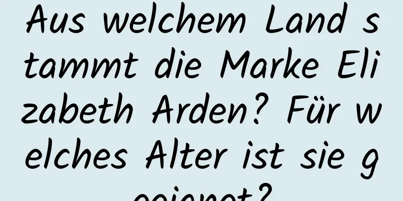 Aus welchem ​​Land stammt die Marke Elizabeth Arden? Für welches Alter ist sie geeignet?
