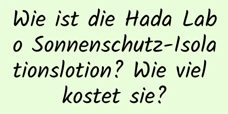 Wie ist die Hada Labo Sonnenschutz-Isolationslotion? Wie viel kostet sie?