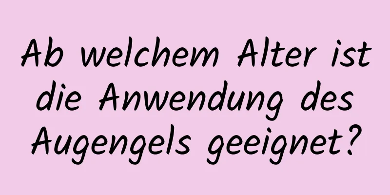 Ab welchem ​​Alter ist die Anwendung des Augengels geeignet?