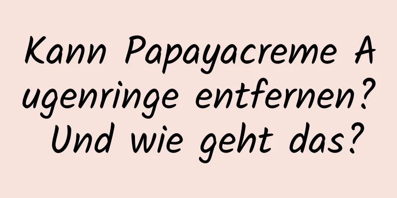 Kann Papayacreme Augenringe entfernen? Und wie geht das?