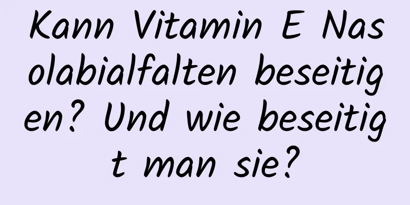 Kann Vitamin E Nasolabialfalten beseitigen? Und wie beseitigt man sie?