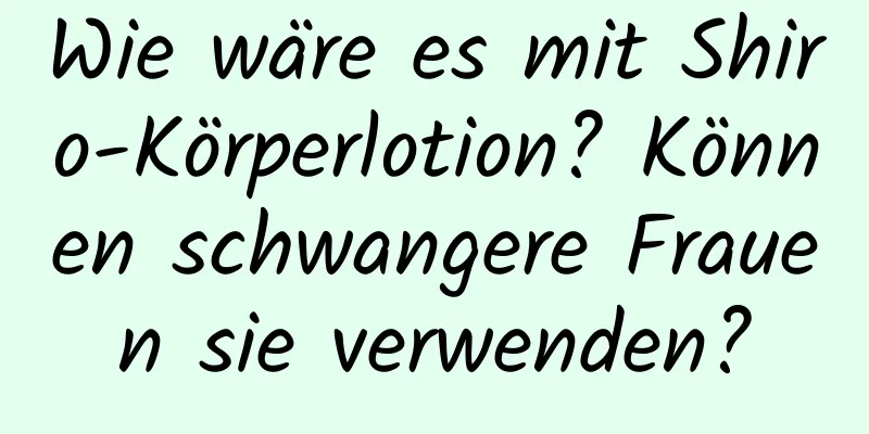 Wie wäre es mit Shiro-Körperlotion? Können schwangere Frauen sie verwenden?