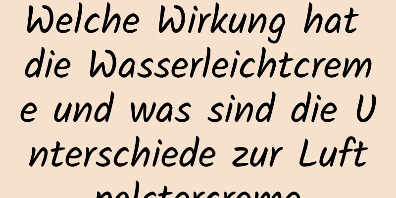 Welche Wirkung hat die Wasserleichtcreme und was sind die Unterschiede zur Luftpolstercreme