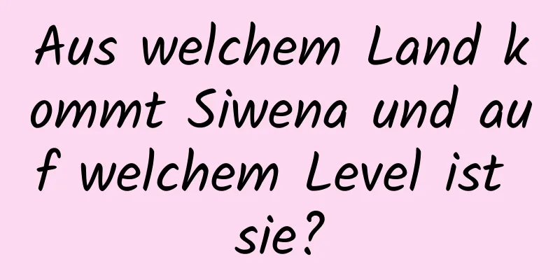 Aus welchem ​​Land kommt Siwena und auf welchem ​​Level ist sie?