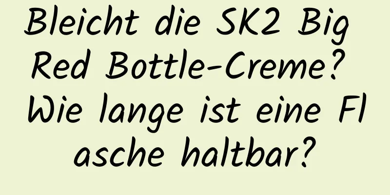Bleicht die SK2 Big Red Bottle-Creme? Wie lange ist eine Flasche haltbar?
