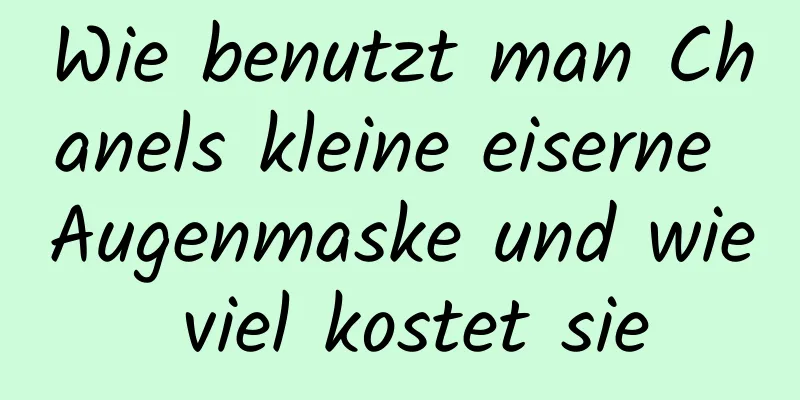 Wie benutzt man Chanels kleine eiserne Augenmaske und wie viel kostet sie
