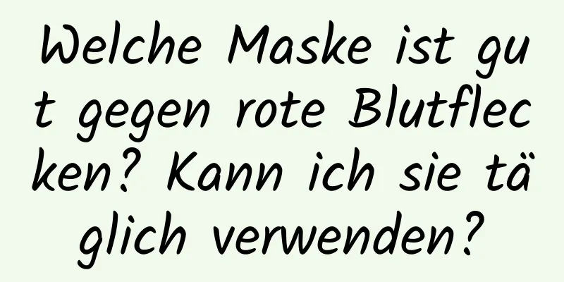 Welche Maske ist gut gegen rote Blutflecken? Kann ich sie täglich verwenden?