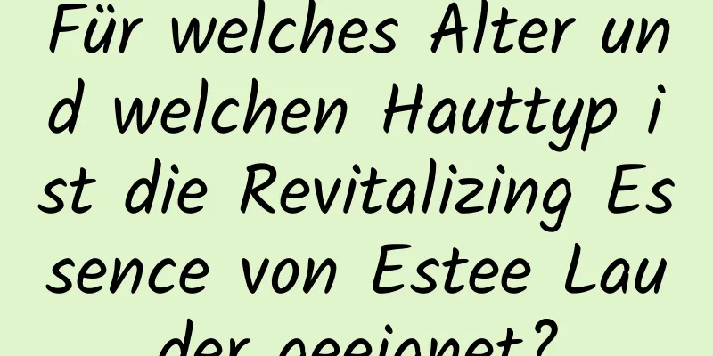 Für welches Alter und welchen Hauttyp ist die Revitalizing Essence von Estee Lauder geeignet?