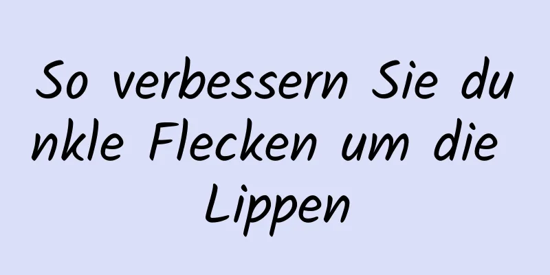 So verbessern Sie dunkle Flecken um die Lippen