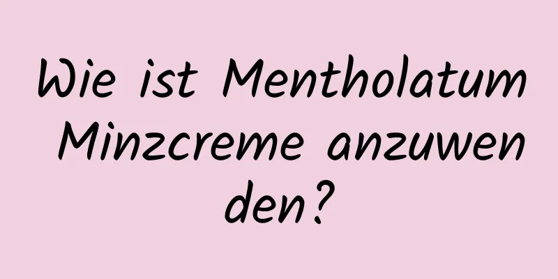 Wie ist Mentholatum Minzcreme anzuwenden?