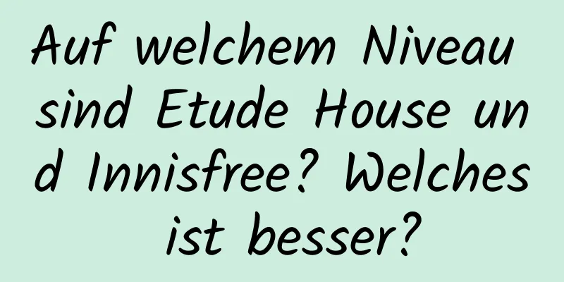 Auf welchem ​​Niveau sind Etude House und Innisfree? Welches ist besser?