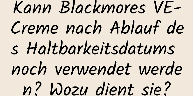 Kann Blackmores VE-Creme nach Ablauf des Haltbarkeitsdatums noch verwendet werden? Wozu dient sie?