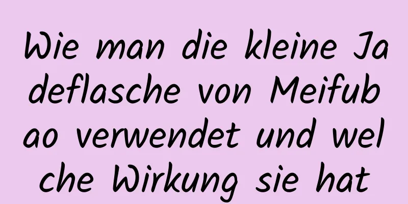 Wie man die kleine Jadeflasche von Meifubao verwendet und welche Wirkung sie hat