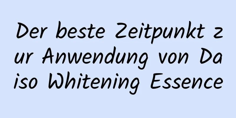 Der beste Zeitpunkt zur Anwendung von Daiso Whitening Essence