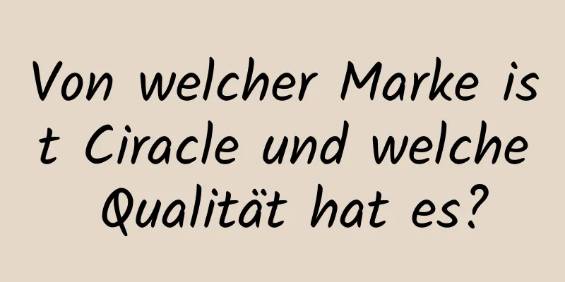 Von welcher Marke ist Ciracle und welche Qualität hat es?