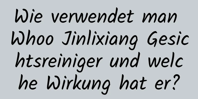 Wie verwendet man Whoo Jinlixiang Gesichtsreiniger und welche Wirkung hat er?