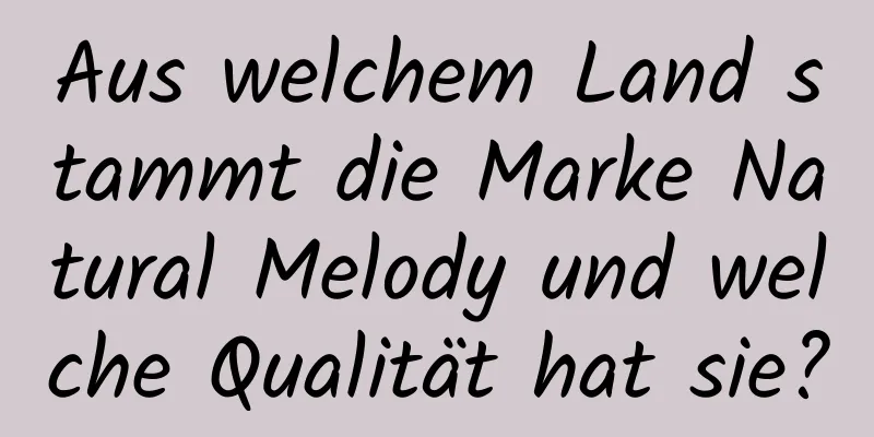 Aus welchem ​​Land stammt die Marke Natural Melody und welche Qualität hat sie?