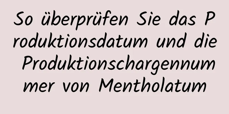 So überprüfen Sie das Produktionsdatum und die Produktionschargennummer von Mentholatum