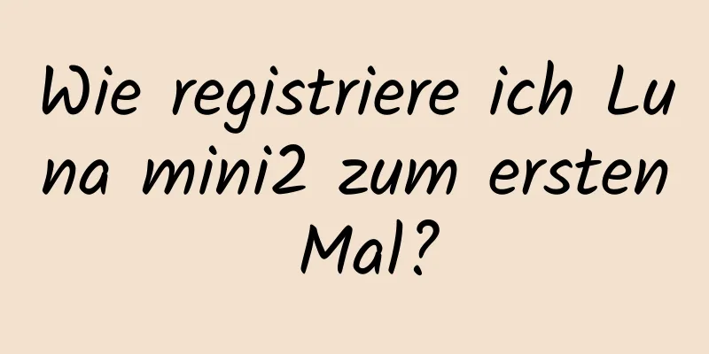 Wie registriere ich Luna mini2 zum ersten Mal?