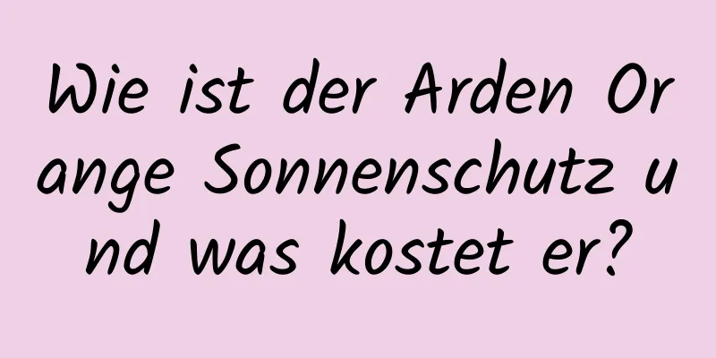 Wie ist der Arden Orange Sonnenschutz und was kostet er?