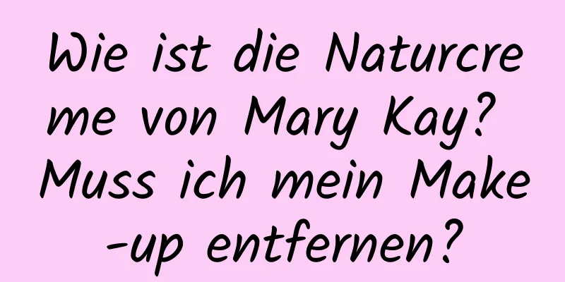 Wie ist die Naturcreme von Mary Kay? Muss ich mein Make-up entfernen?