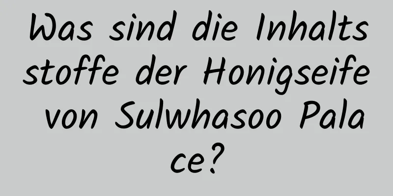 Was sind die Inhaltsstoffe der Honigseife von Sulwhasoo Palace?