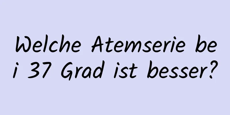 Welche Atemserie bei 37 Grad ist besser?