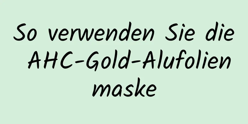 So verwenden Sie die AHC-Gold-Alufolienmaske