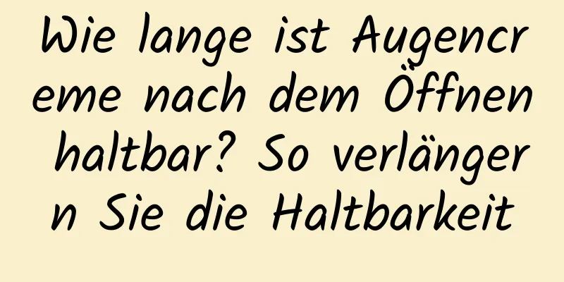 Wie lange ist Augencreme nach dem Öffnen haltbar? So verlängern Sie die Haltbarkeit