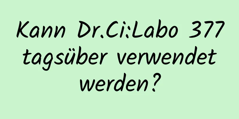 Kann Dr.Ci:Labo 377 tagsüber verwendet werden?