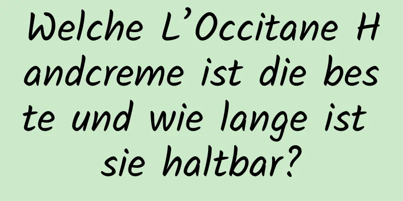 Welche L’Occitane Handcreme ist die beste und wie lange ist sie haltbar?