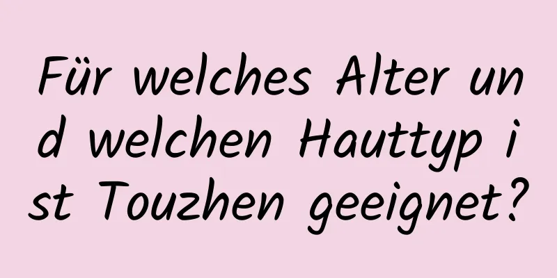 Für welches Alter und welchen Hauttyp ist Touzhen geeignet?