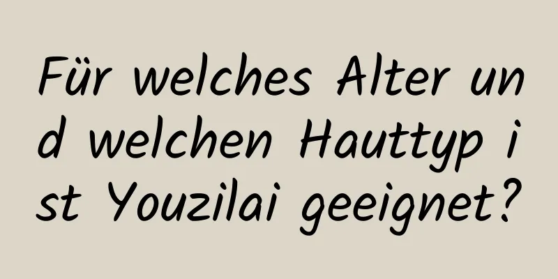 Für welches Alter und welchen Hauttyp ist Youzilai geeignet?
