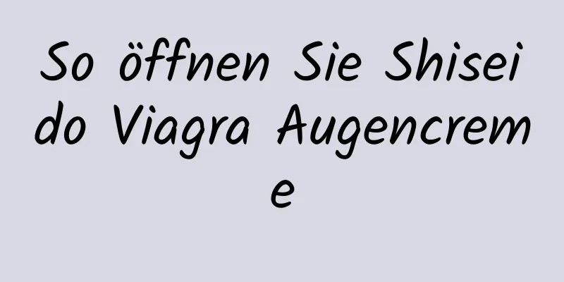 So öffnen Sie Shiseido Viagra Augencreme