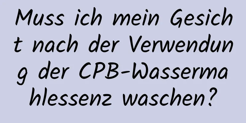 Muss ich mein Gesicht nach der Verwendung der CPB-Wassermahlessenz waschen?