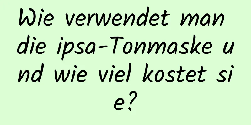 Wie verwendet man die ipsa-Tonmaske und wie viel kostet sie?