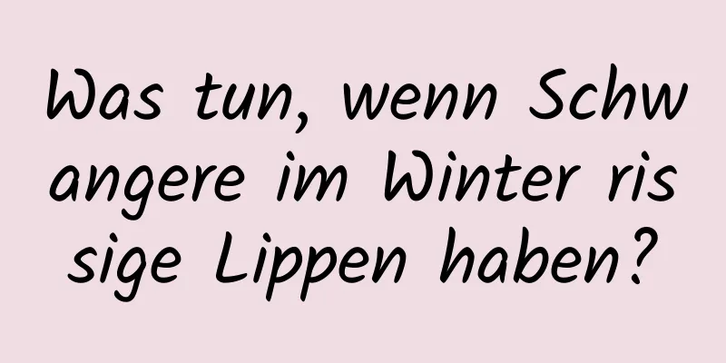 Was tun, wenn Schwangere im Winter rissige Lippen haben?