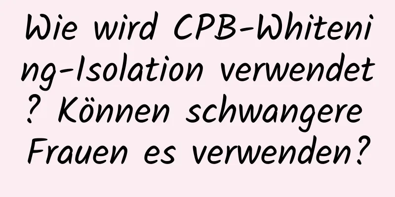 Wie wird CPB-Whitening-Isolation verwendet? Können schwangere Frauen es verwenden?