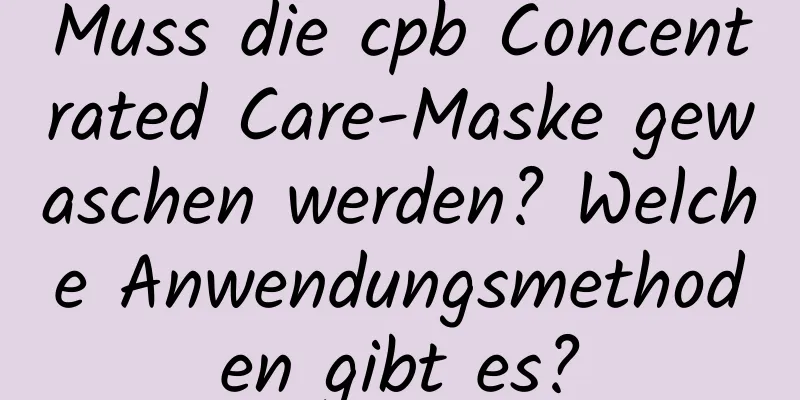 Muss die cpb Concentrated Care-Maske gewaschen werden? Welche Anwendungsmethoden gibt es?