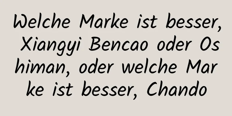Welche Marke ist besser, Xiangyi Bencao oder Oshiman, oder welche Marke ist besser, Chando