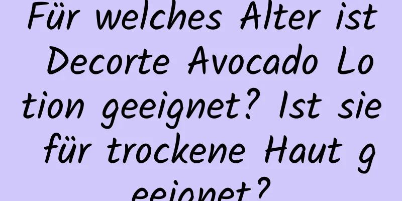 Für welches Alter ist Decorte Avocado Lotion geeignet? Ist sie für trockene Haut geeignet?