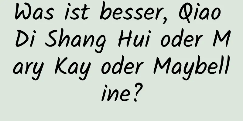 Was ist besser, Qiao Di Shang Hui oder Mary Kay oder Maybelline?