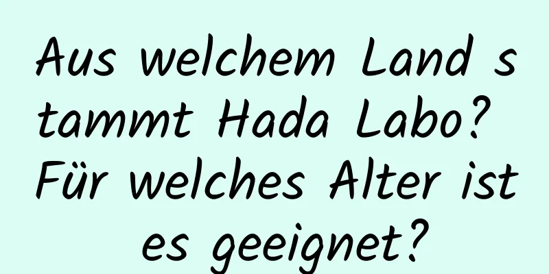 Aus welchem ​​Land stammt Hada Labo? Für welches Alter ist es geeignet?