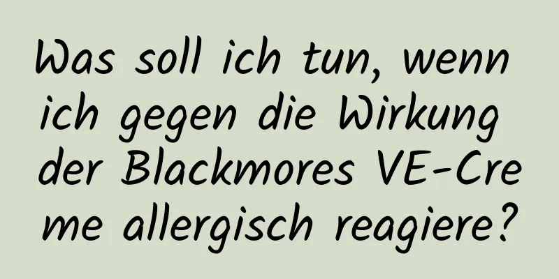 Was soll ich tun, wenn ich gegen die Wirkung der Blackmores VE-Creme allergisch reagiere?