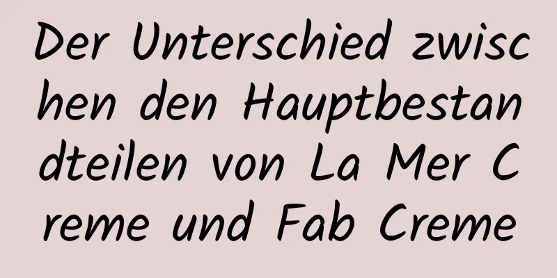 Der Unterschied zwischen den Hauptbestandteilen von La Mer Creme und Fab Creme