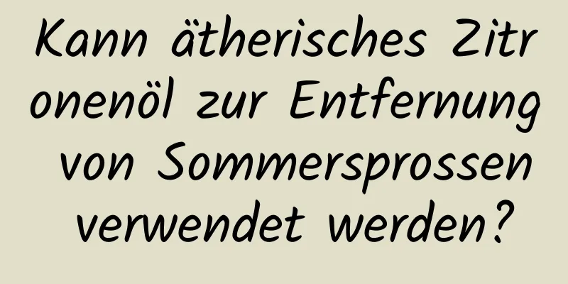 Kann ätherisches Zitronenöl zur Entfernung von Sommersprossen verwendet werden?