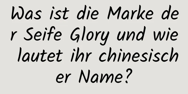 Was ist die Marke der Seife Glory und wie lautet ihr chinesischer Name?