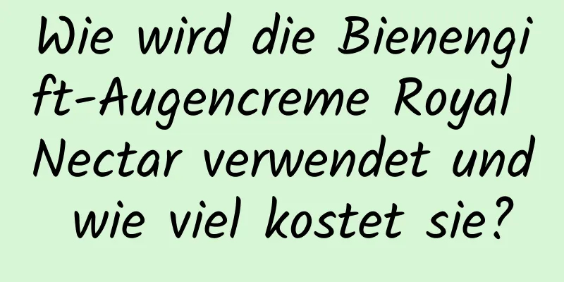 Wie wird die Bienengift-Augencreme Royal Nectar verwendet und wie viel kostet sie?